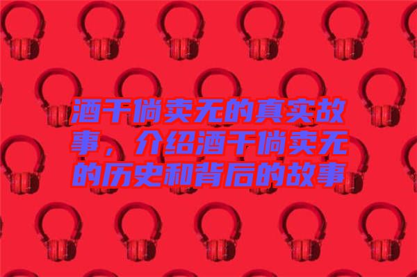 酒干倘賣無(wú)的真實(shí)故事，介紹酒干倘賣無(wú)的歷史和背后的故事