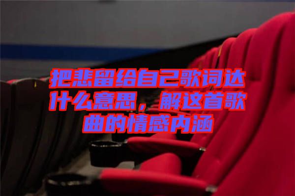 把悲留給自己歌詞達什么意思，解這首歌曲的情感內涵