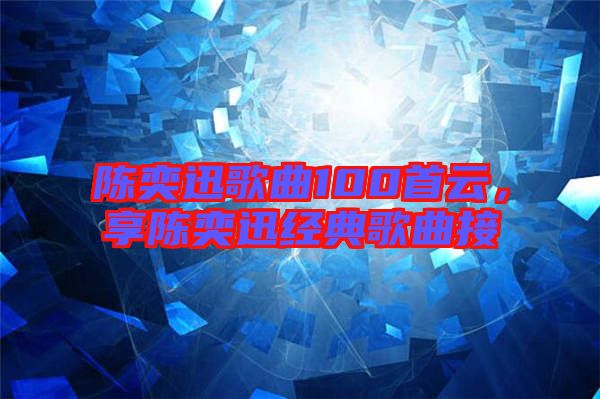 陳奕迅歌曲100首云，享陳奕迅經(jīng)典歌曲接