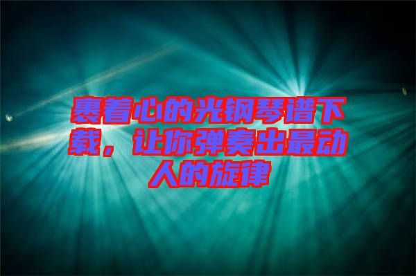 裹著心的光鋼琴譜下載，讓你彈奏出最動人的旋律