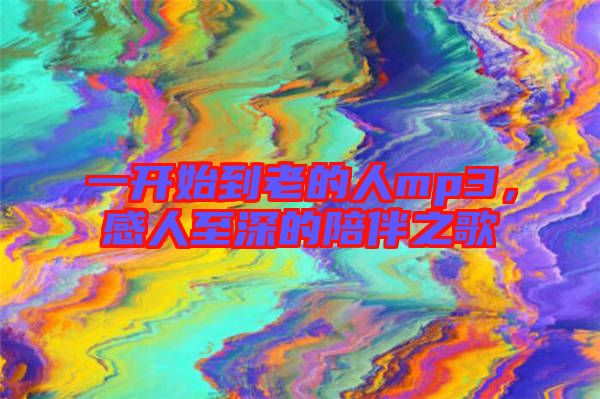 一開始到老的人mp3，感人至深的陪伴之歌