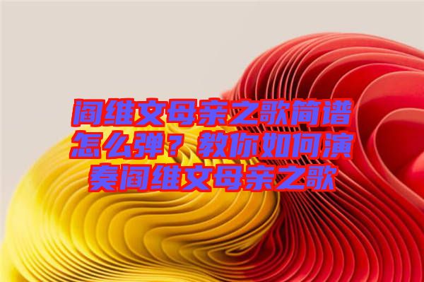 閻維文母親之歌簡譜怎么彈？教你如何演奏閻維文母親之歌