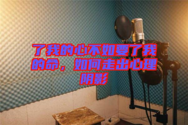 了我的心不如要了我的命，如何走出心理陰影