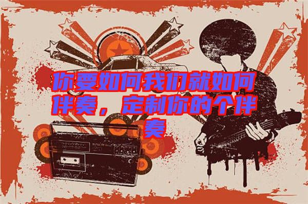 你要如何我們就如何伴奏，定制你的個伴奏