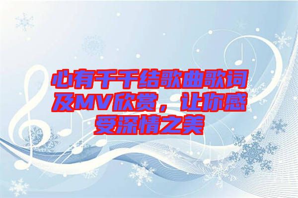 心有千千結(jié)歌曲歌詞及MV欣賞，讓你感受深情之美