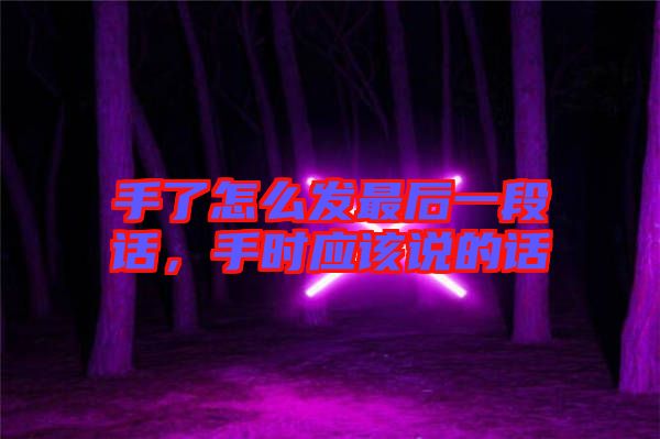 手了怎么發(fā)最后一段話，手時應該說的話