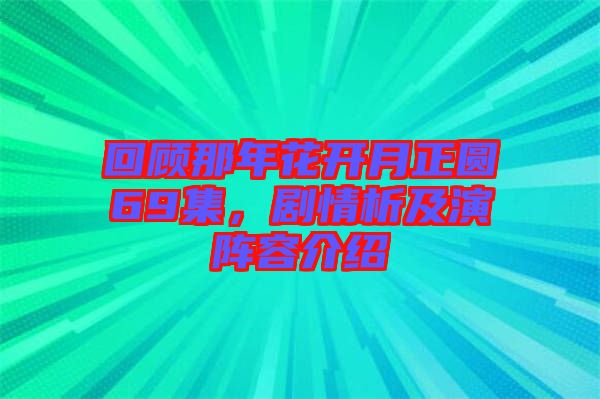 回顧那年花開(kāi)月正圓69集，劇情析及演陣容介紹