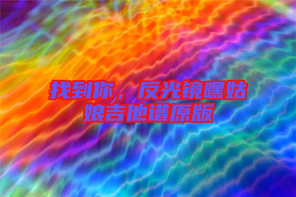找到你，反光鏡嘿姑娘吉他譜原版