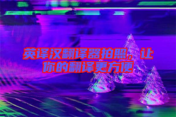 英譯漢翻譯器拍照，讓你的翻譯更方便