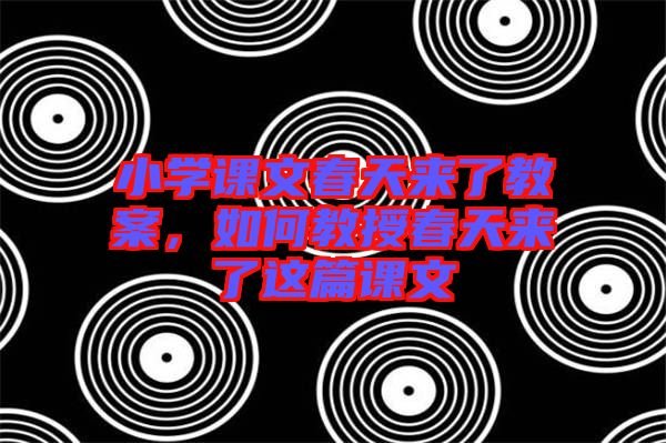 小學(xué)課文春天來了教案，如何教授春天來了這篇課文