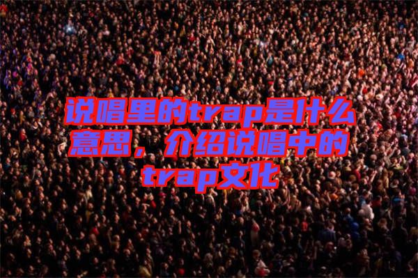 說(shuō)唱里的trap是什么意思，介紹說(shuō)唱中的trap文化