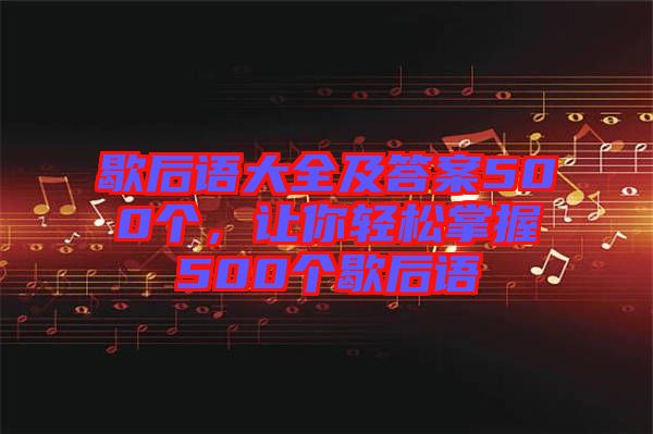 歇后語大全及答案500個(gè)，讓你輕松掌握500個(gè)歇后語