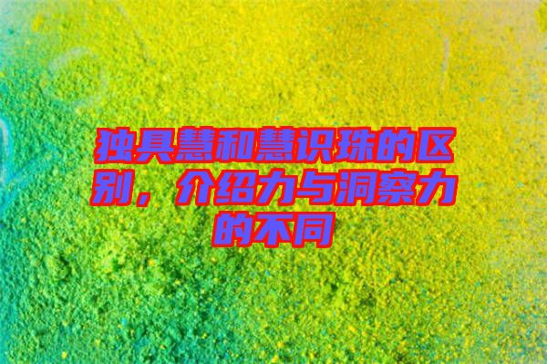 獨具慧和慧識珠的區(qū)別，介紹力與洞察力的不同