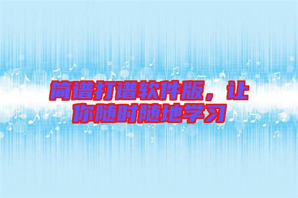 簡(jiǎn)譜打譜軟件版，讓你隨時(shí)隨地學(xué)習(xí)