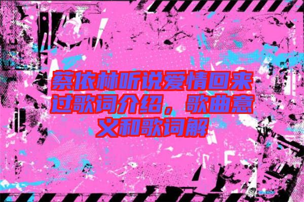蔡依林聽(tīng)說(shuō)愛(ài)情回來(lái)過(guò)歌詞介紹，歌曲意義和歌詞解