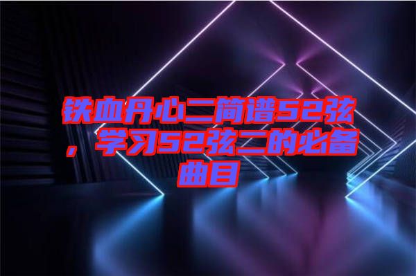 鐵血丹心二簡(jiǎn)譜52弦，學(xué)習(xí)52弦二的必備曲目