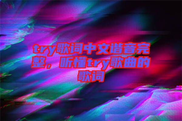 try歌詞中文諧音完整，聽懂try歌曲的歌詞