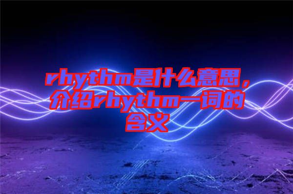 rhythm是什么意思，介紹rhythm一詞的含義