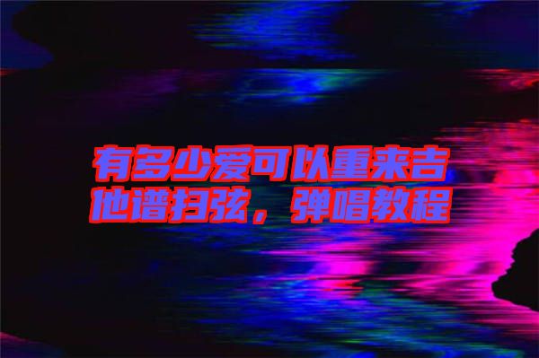 有多少愛可以重來吉他譜掃弦，彈唱教程