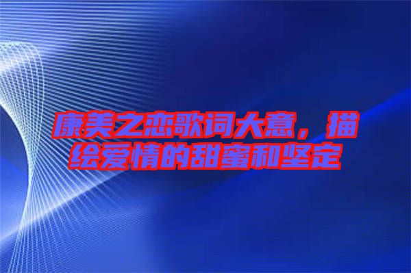 康美之戀歌詞大意，描繪愛(ài)情的甜蜜和堅(jiān)定