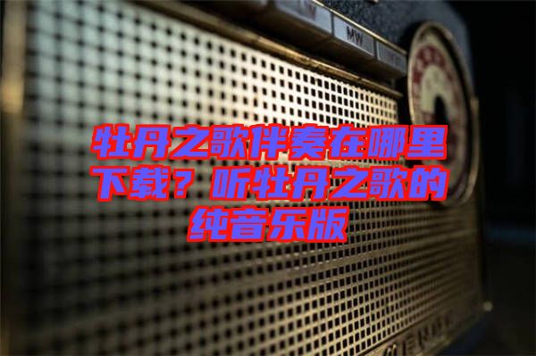 牡丹之歌伴奏在哪里下載？聽牡丹之歌的純音樂版