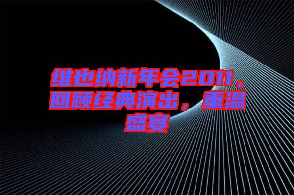 維也納新年會2011，回顧經典演出，重溫盛宴
