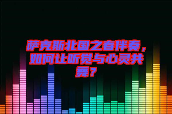 薩克斯北國之春伴奏，如何讓聽覺與心靈共舞？