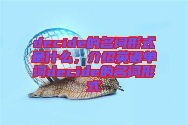 decide的名詞形式是什么，介紹英語(yǔ)單詞decide的名詞形式