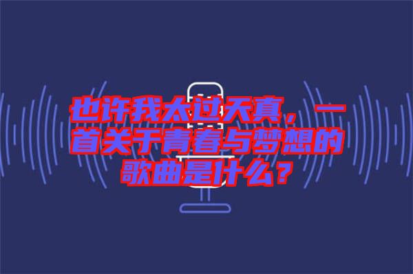 也許我太過(guò)天真，一首關(guān)于青春與夢(mèng)想的歌曲是什么？