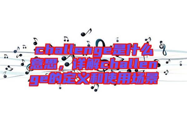 challenge是什么意思，詳解challenge的定義和使用場景
