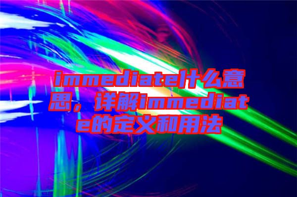 immediate什么意思，詳解immediate的定義和用法