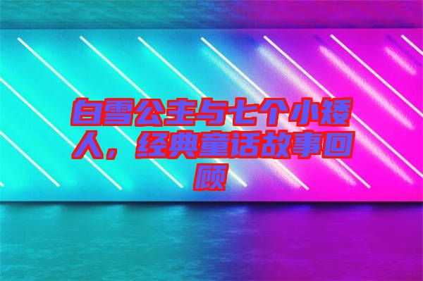 白雪公主與七個小矮人，經(jīng)典童話故事回顧