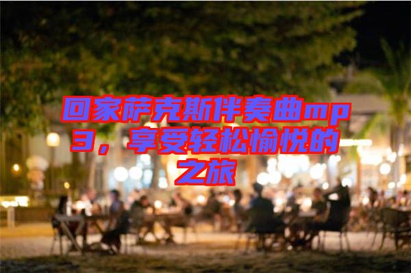 回家薩克斯伴奏曲mp3，享受輕松愉悅的之旅