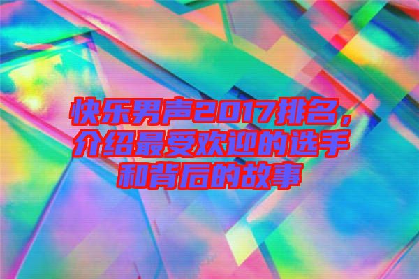 快樂男聲2017排名，介紹最受歡迎的選手和背后的故事