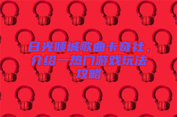 日光傾城歌曲卡奇社，介紹一熱門游戲玩法攻略