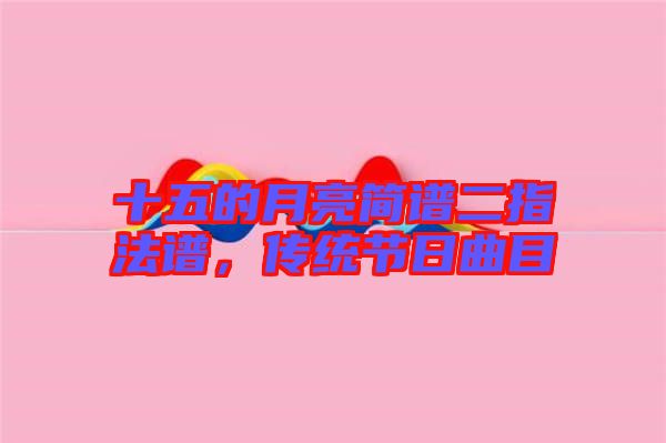 十五的月亮簡譜二指法譜，傳統(tǒng)節(jié)日曲目