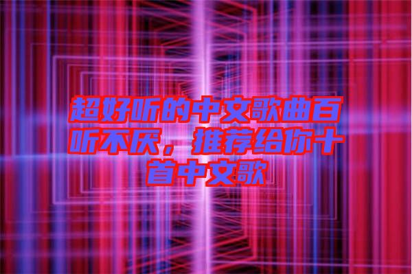 超好聽的中文歌曲百聽不厭，推薦給你十首中文歌