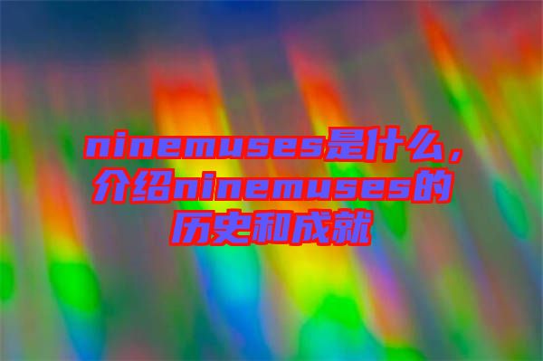 ninemuses是什么，介紹ninemuses的歷史和成就