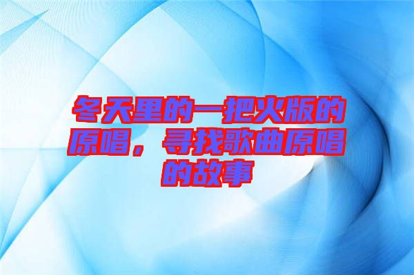 冬天里的一把火版的原唱，尋找歌曲原唱的故事