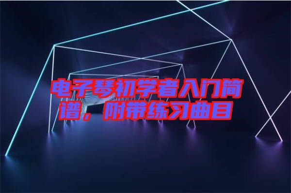 電子琴初學(xué)者入門簡(jiǎn)譜，附帶練習(xí)曲目