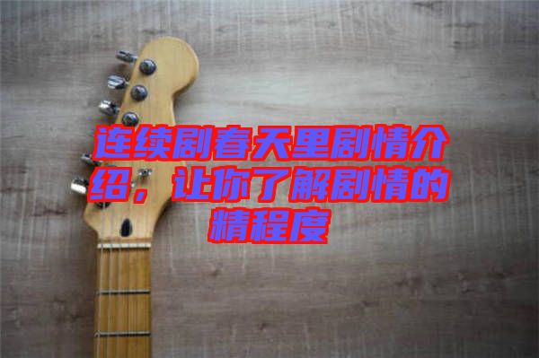 連續(xù)劇春天里劇情介紹，讓你了解劇情的精程度