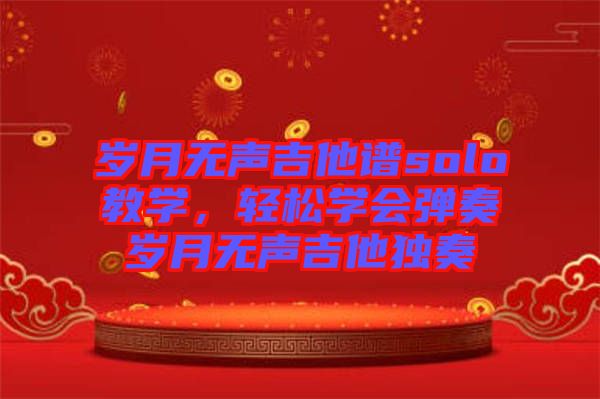 歲月無聲吉他譜solo教學，輕松學會彈奏歲月無聲吉他獨奏