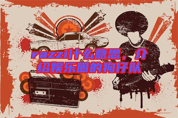 razzi什么意思，介紹娛樂圈的狗仔隊