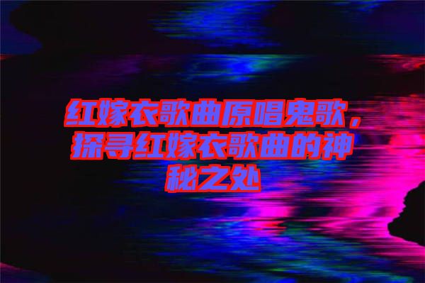 紅嫁衣歌曲原唱鬼歌，探尋紅嫁衣歌曲的神秘之處