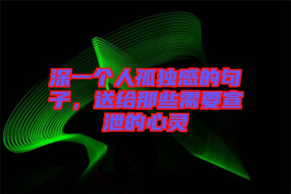 深一個人孤獨(dú)感的句子，送給那些需要宣泄的心靈