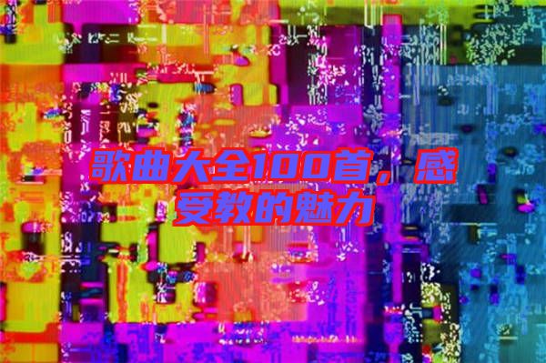歌曲大全100首，感受教的魅力