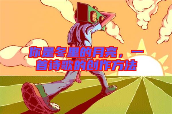 你是冬里的月亮，一首詩歌的創(chuàng)作方法