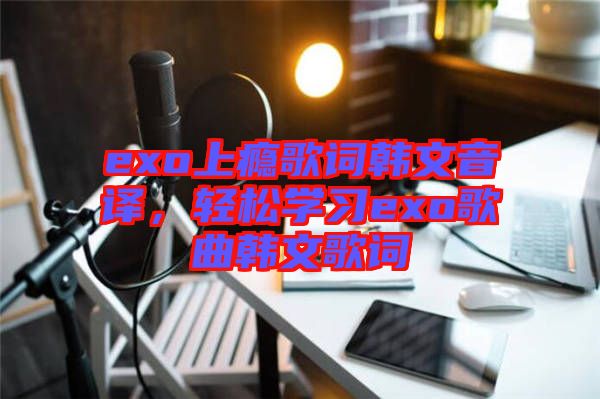 exo上癮歌詞韓文音譯，輕松學習exo歌曲韓文歌詞