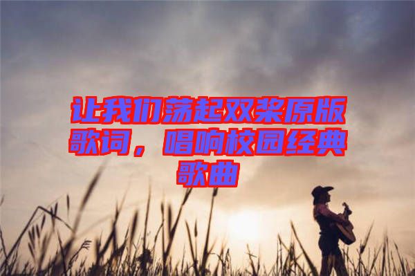 讓我們蕩起雙槳原版歌詞，唱響校園經(jīng)典歌曲