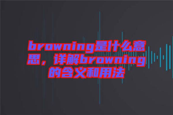 browning是什么意思，詳解browning的含義和用法